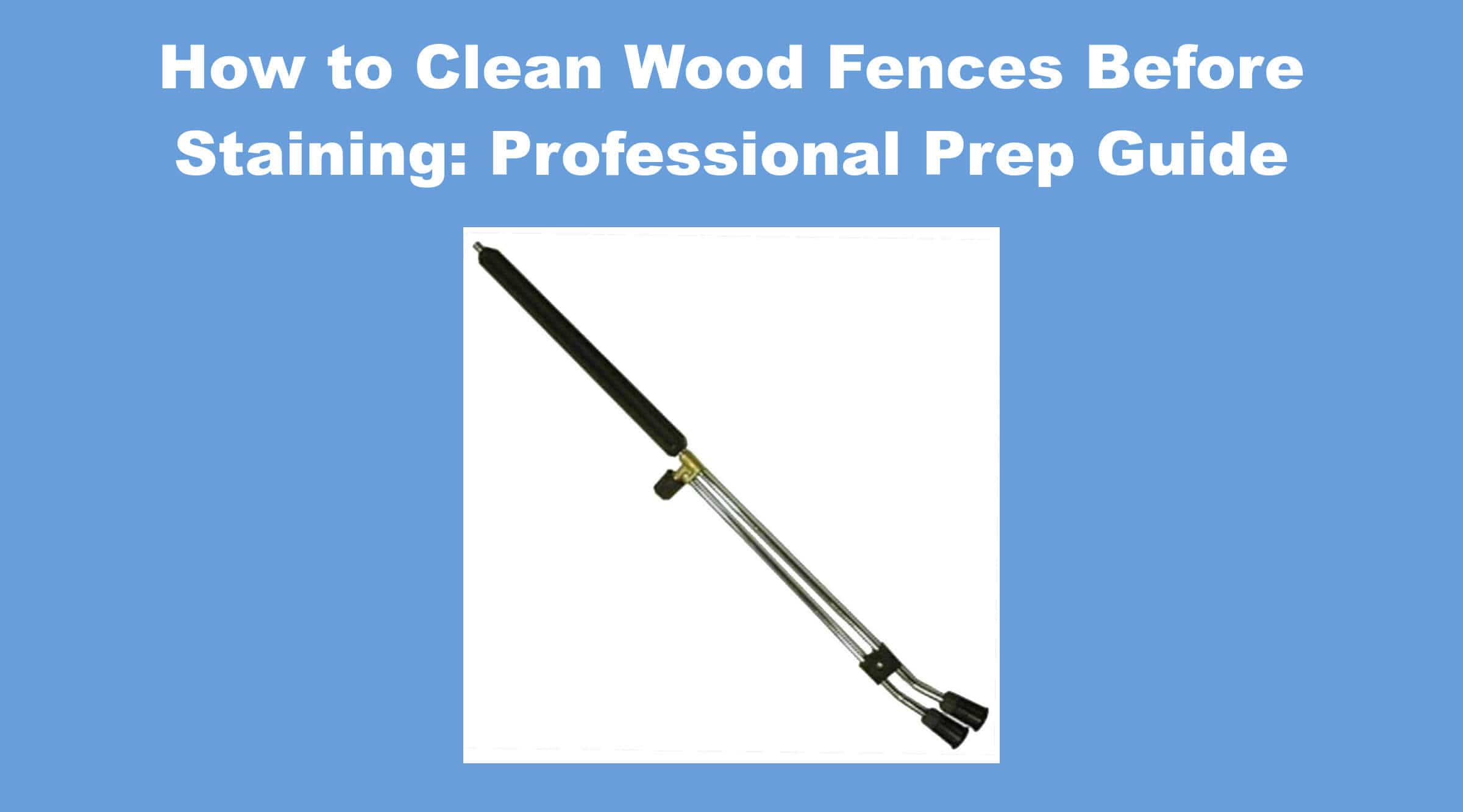 How to Clean Wood Fences Before Staining: Professional Prep Guide