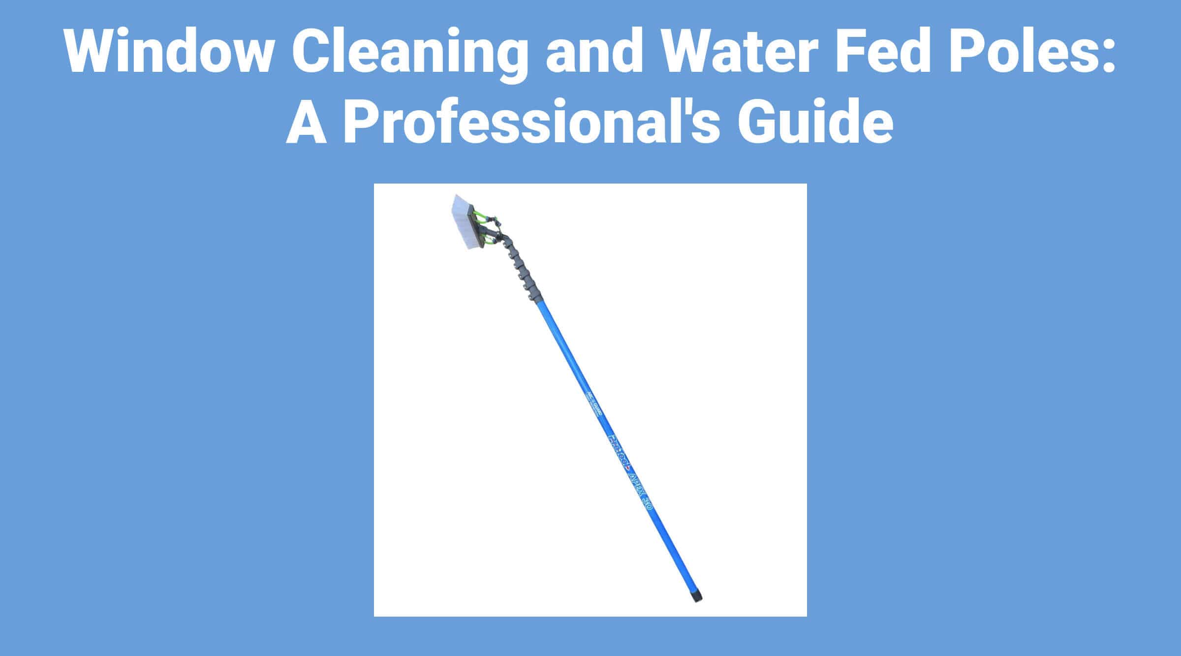 Window Cleaning and Water Fed Poles: A Professional's Guide