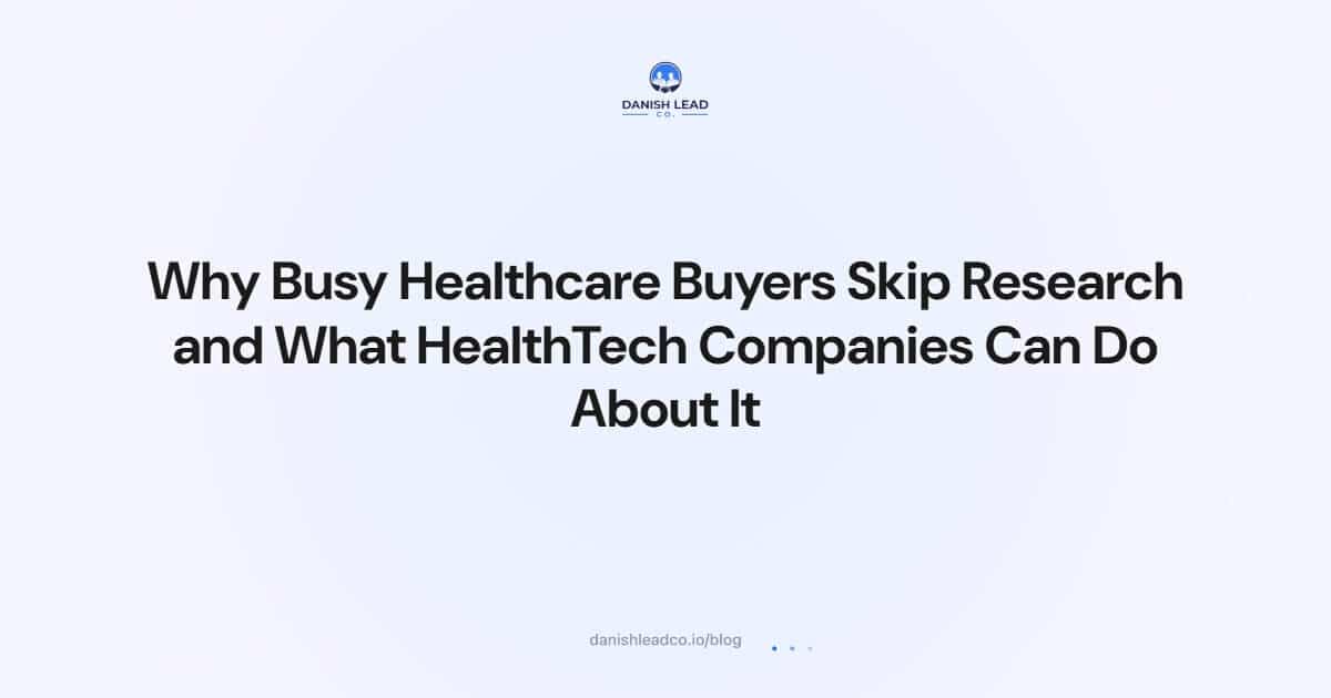 Why Busy Healthcare Buyers Skip Research and What HealthTech Companies Can Do About It