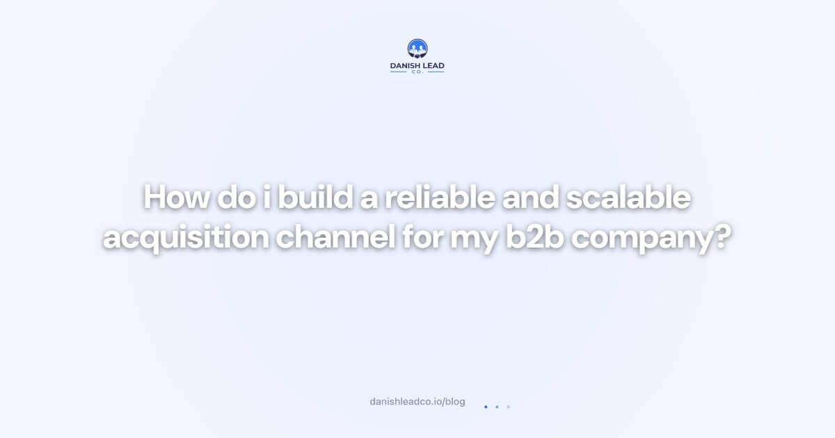 How do i build a reliable and scalable acquisition channel for my b2b company?