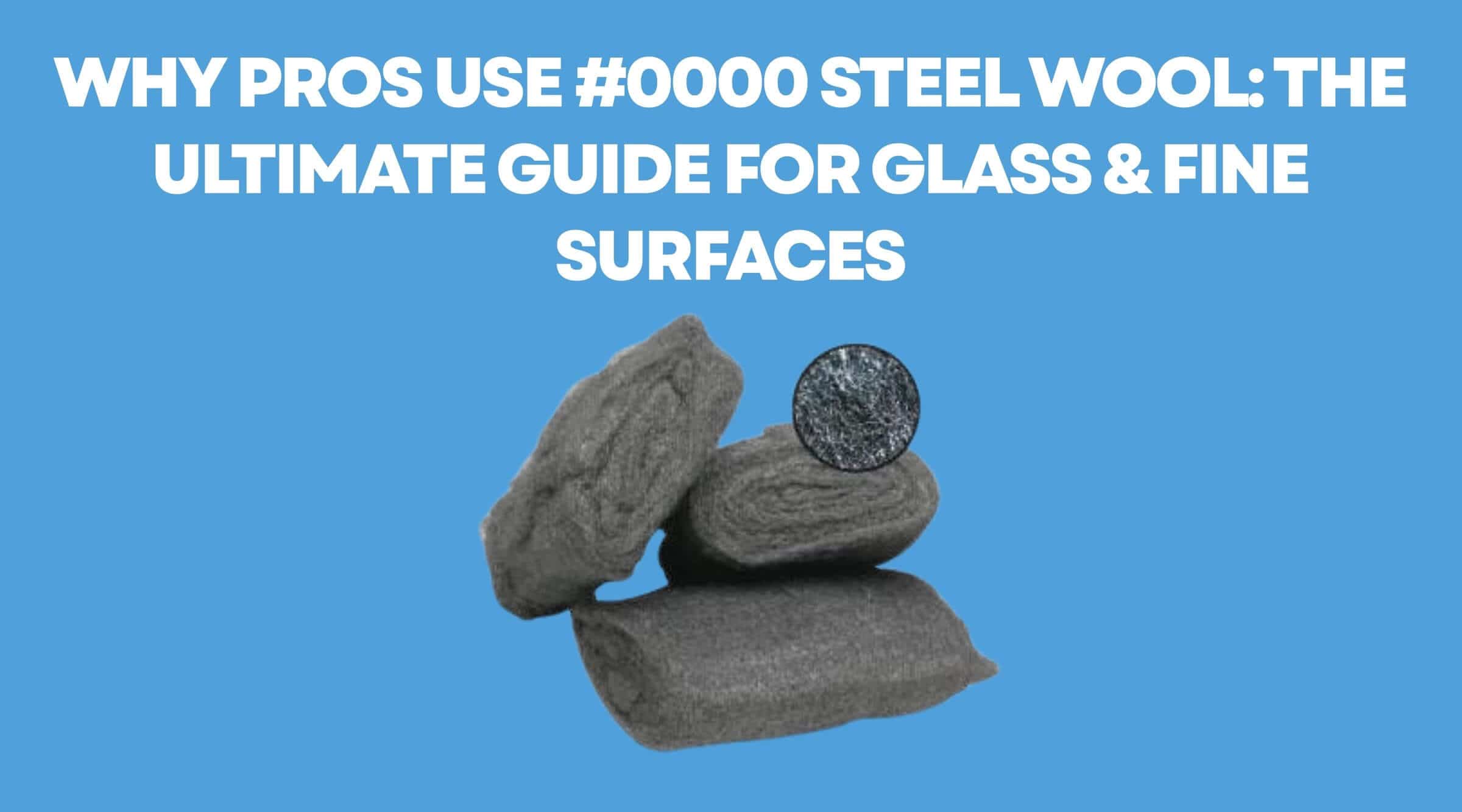 Why Pros Use #0000 Steel Wool: The Ultimate Guide for Glass & Fine Surfaces