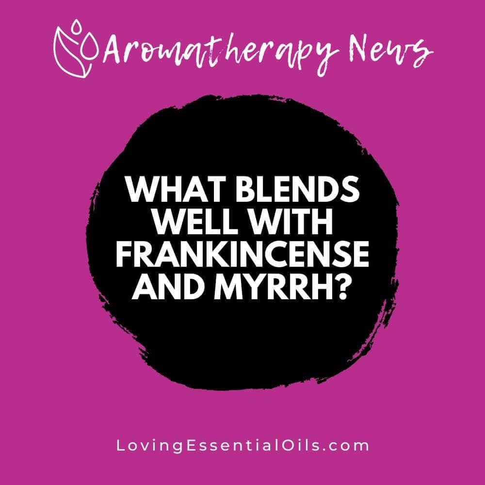 What Blends Well With Frankincense and Myrrh? Chart + 6 Blends