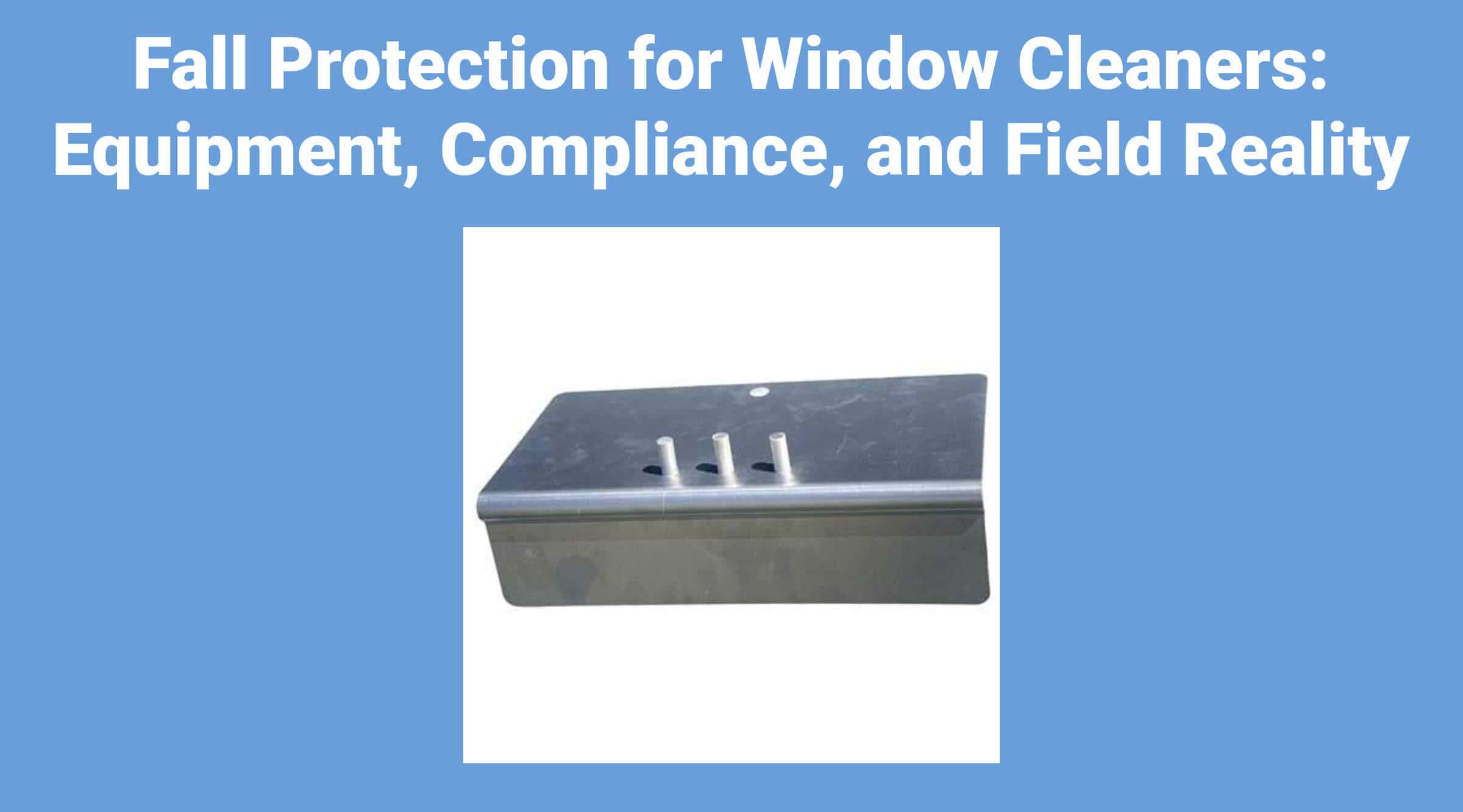Fall Protection for Window Cleaners: Equipment, Compliance, and Field Reality