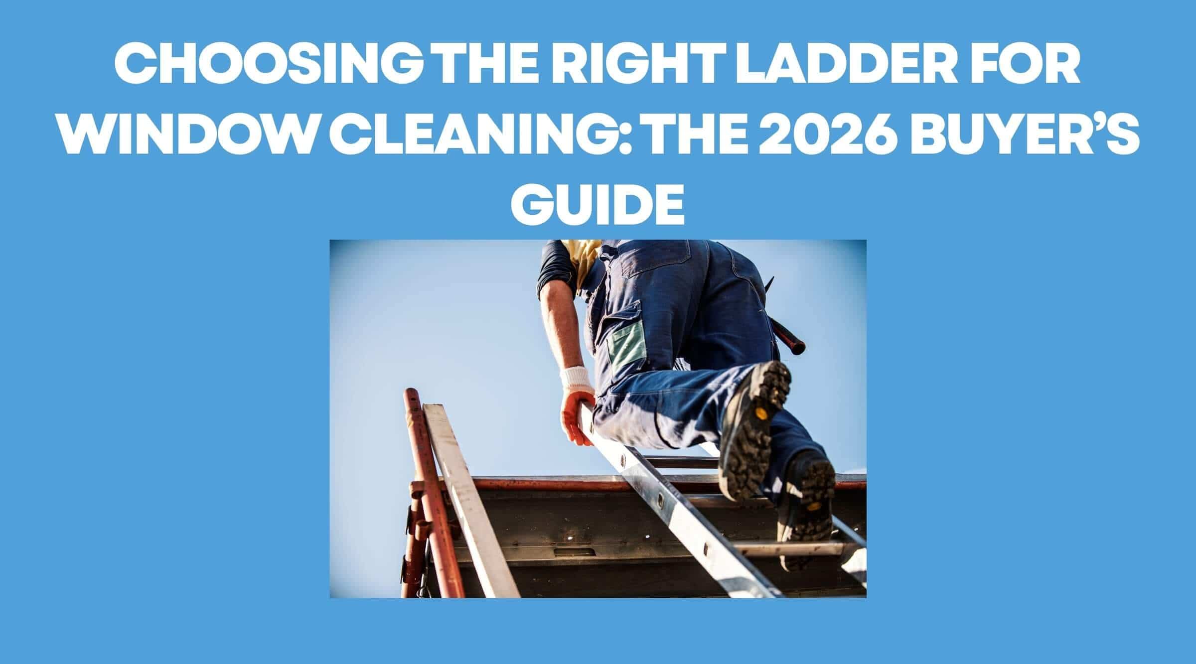 Choosing the Right Ladder for Window Cleaning: The 2026 Buyer’s Guide