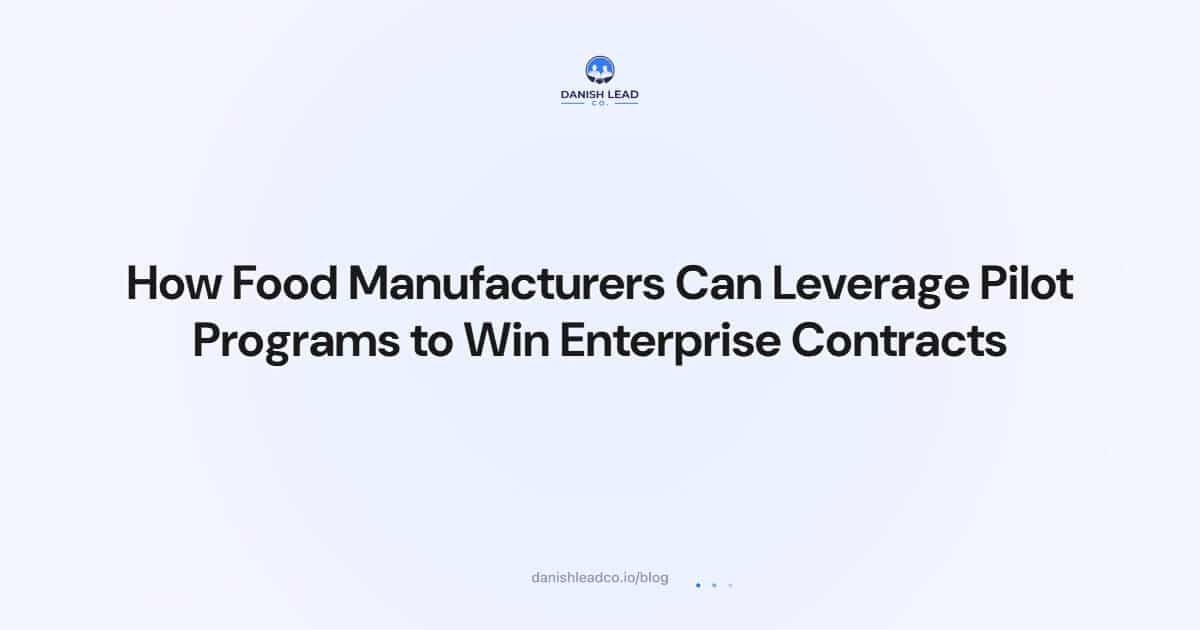 How Food Manufacturers Can Leverage Pilot Programs to Win Enterprise Contracts