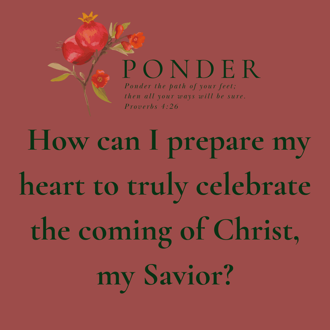 Ponder: How Can I Prepare My Heart To Truly Celebrate The Coming Of Christ, My Savior?