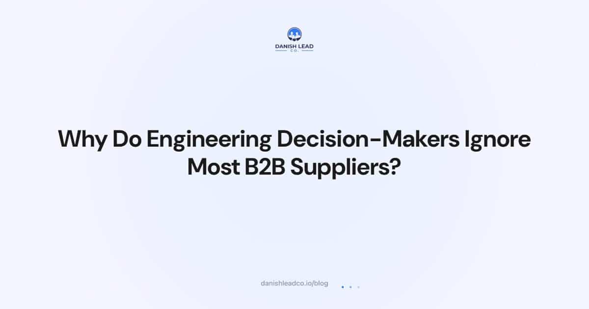 Why Do Engineering Decision-Makers Ignore Most B2B Suppliers?