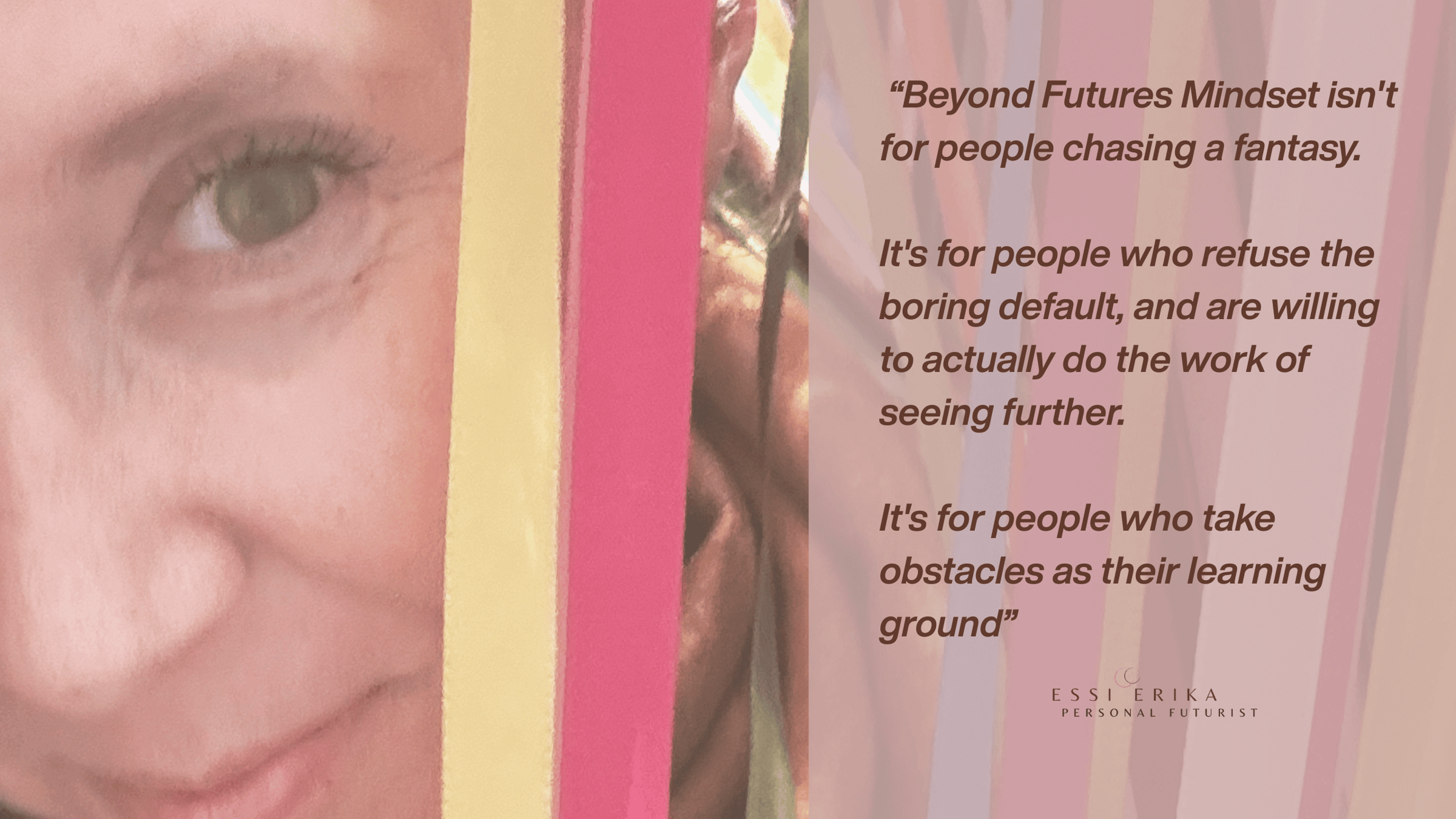 Beyond Futures Mindset isn't for people chasing a fantasy. It's for people who refuse the boring default, and are willing to actually do the work of seeing further. It's for people who take obstacles as their learning ground