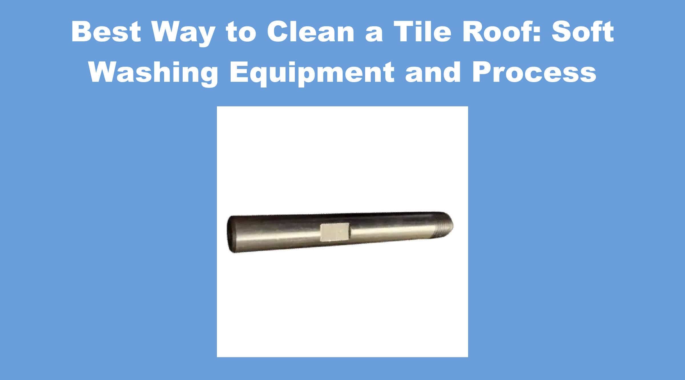 Best Way to Clean a Tile Roof: Soft Washing Equipment and Process