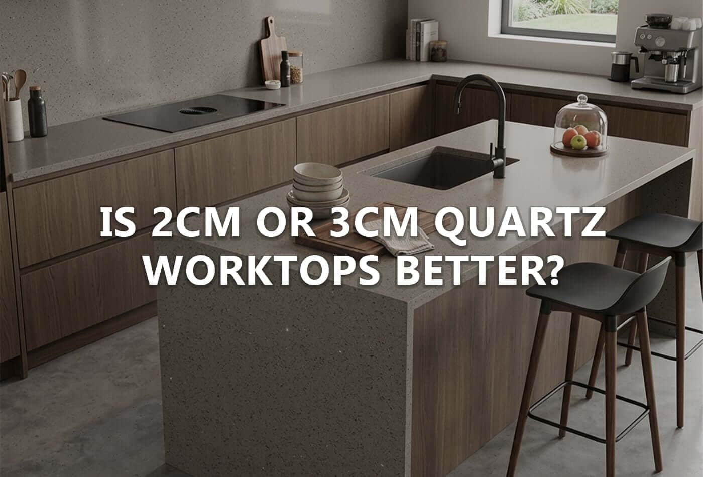 is 2cm or 3cm quartz worktops better