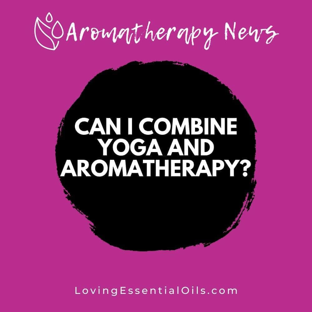 Can I Combine Yoga and Aromatherapy? Emotional Benefits