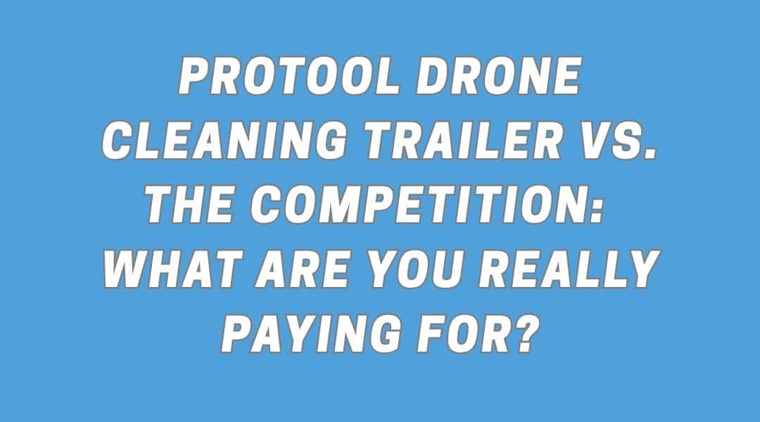 ProTool Drone Cleaning Trailer vs. the Competition: What Are You Really Paying For?