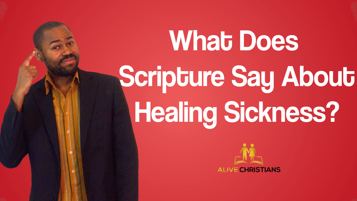 What Does The Scripture Say About Healing Sickness? - (Updated)