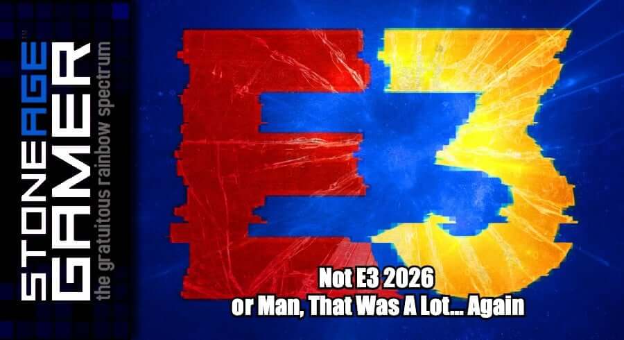Not E3 2026 or Man, That Was A Lot... Again