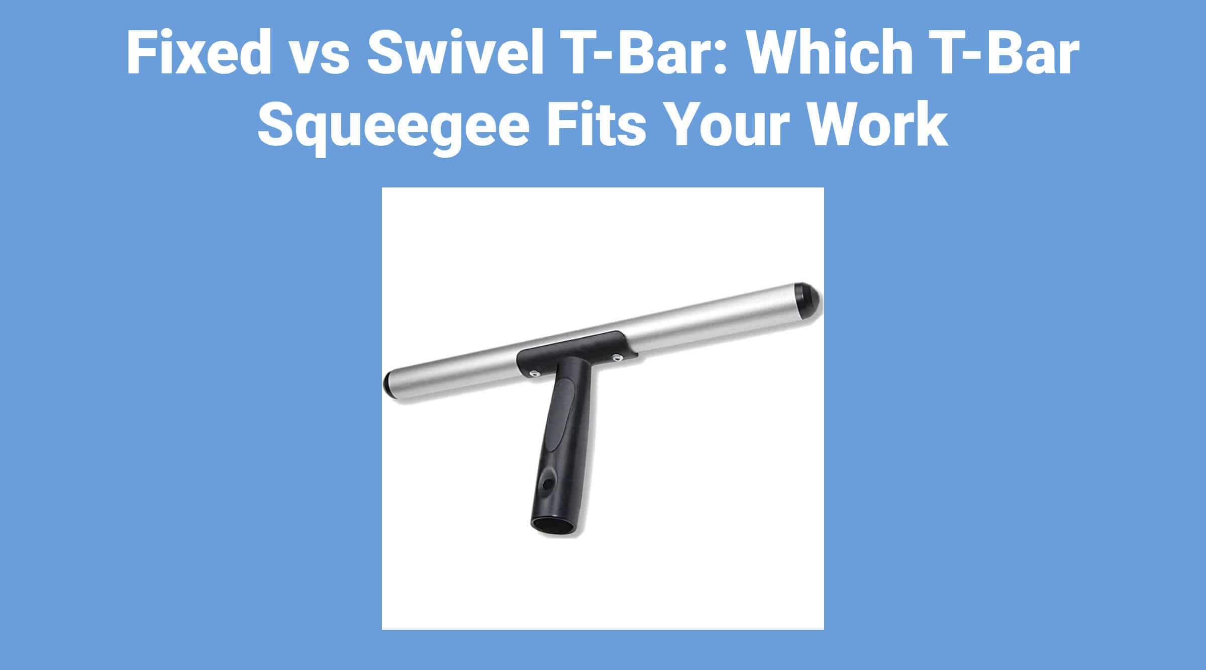 Fixed vs Swivel T-Bar: Which T-Bar Squeegee Fits Your Work