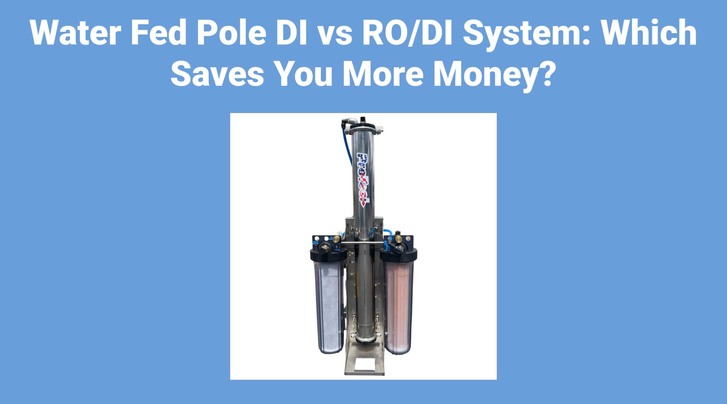 Water Fed Pole DI vs RO/DI System: Which Saves You More Money?