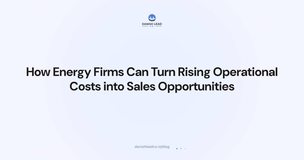 How Energy Firms Can Turn Rising Operational Costs into Sales Opportunities