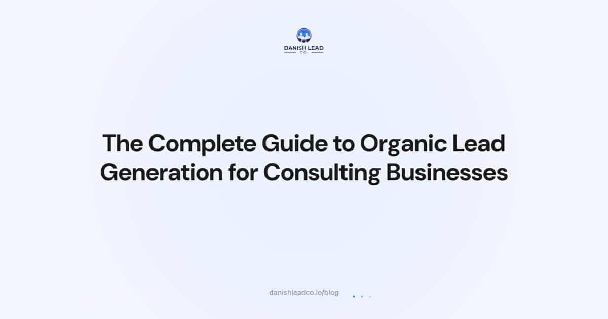 The Complete Guide to Organic Lead Generation for Consulting Businesses