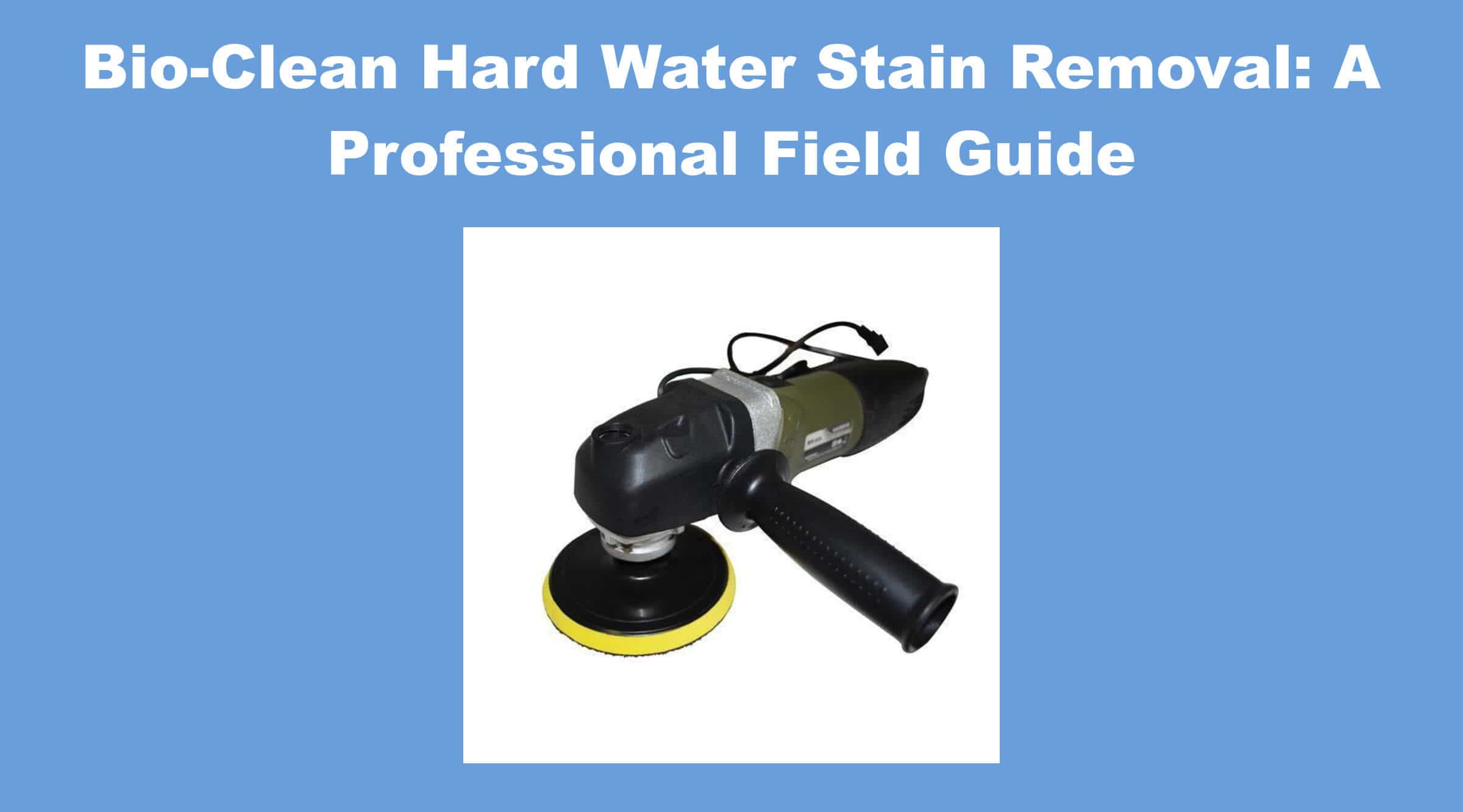 Bio-Clean Hard Water Stain Removal: A Professional Field Guide