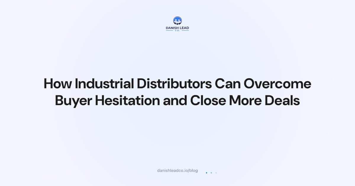 How Industrial Distributors Can Overcome Buyer Hesitation and Close More Deals