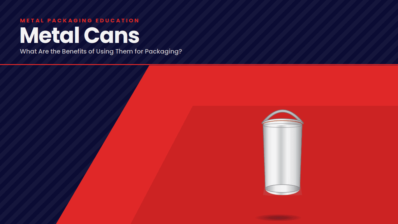 What Are the Benefits of Using Metal Cans for Packaging?