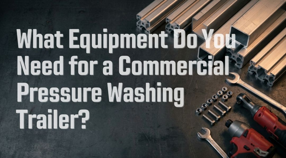 What Equipment Do You Need for a Commercial Pressure Washing Trailer?