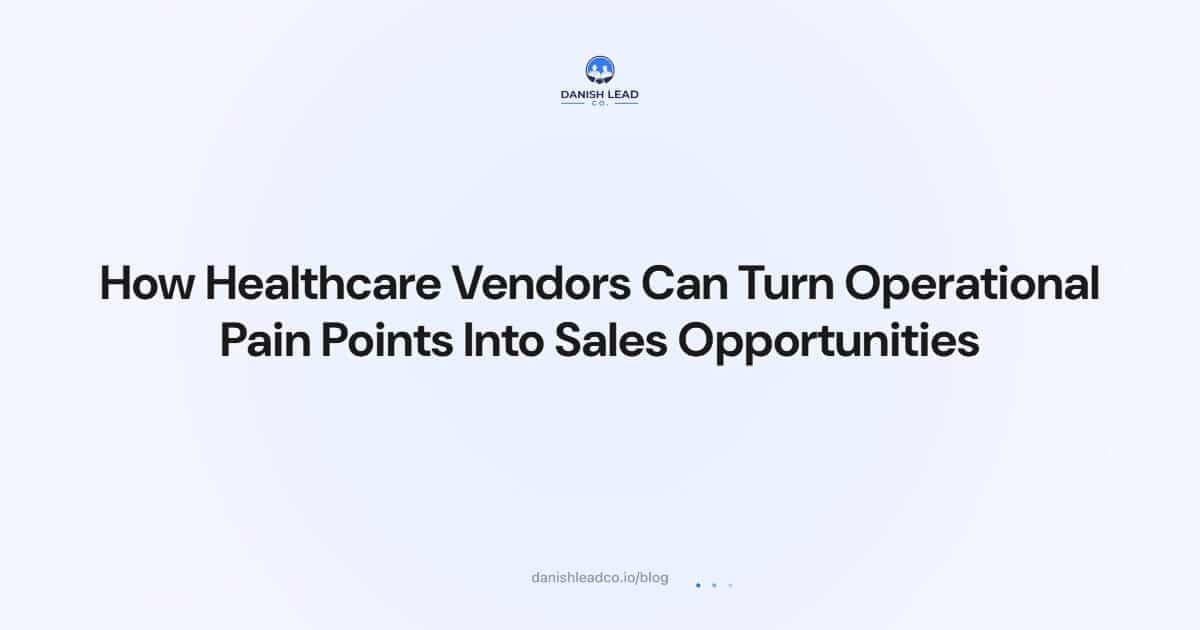 How Healthcare Vendors Can Turn Operational Pain Points Into Sales Opportunities