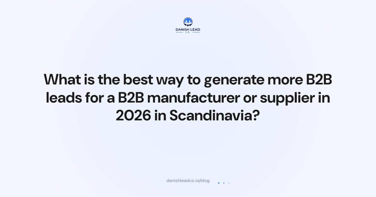 What is the best way to generate more B2B leads for a B2B manufacturer or supplier in 2026 in Scandinavia?