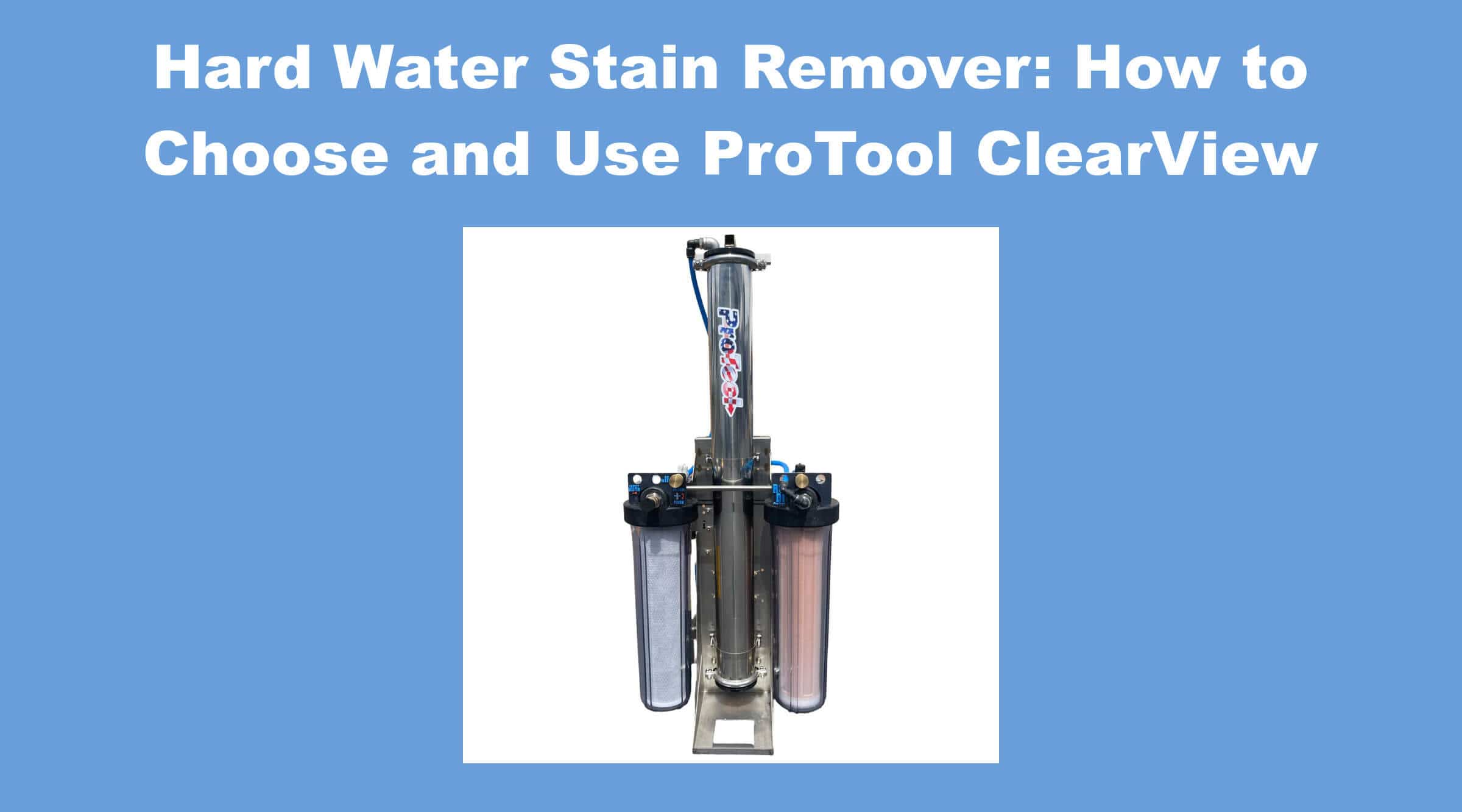 Hard Water Stain Remover: How to Choose and Use ProTool ClearView