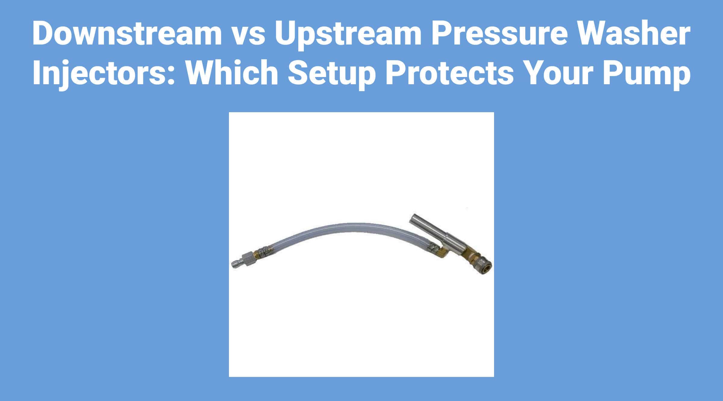 Downstream vs Upstream Pressure Washer Injectors: Which Setup Protects Your Pump