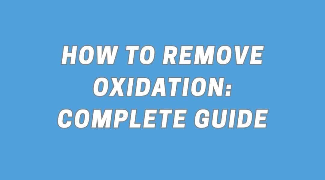 How to Remove Oxidation: Complete Guide