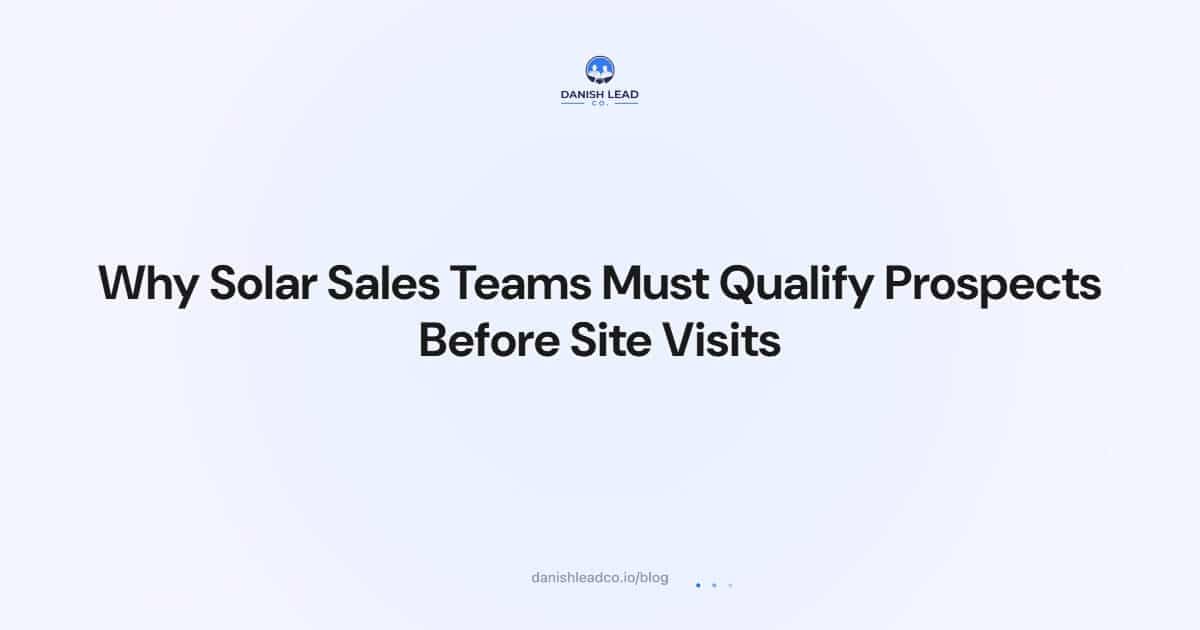 Why Solar Sales Teams Must Qualify Prospects Before Site Visits